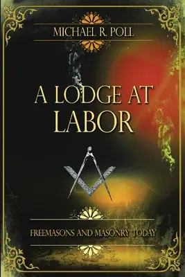 Une loge au travail : Les francs-maçons et la maçonnerie d'aujourd'hui - A Lodge at Labor: Freemasons and Masonry Today