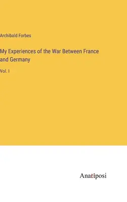 Mes expériences de la guerre entre la France et l'Allemagne : Vol. I - My Experiences of the War Between France and Germany: Vol. I