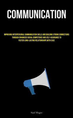 Communication : Améliorer les compétences en matière de communication interpersonnelle et établir des liens solides grâce à une meilleure compétence sociale et à une meilleure connaissance de soi. - Communication: Improving Interpersonal Communication Skills And Building Strong Connections Through Enhanced Social Competence And Se
