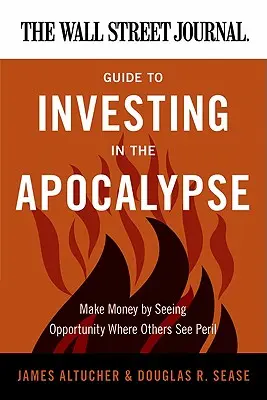 Le guide du Wall Street Journal pour investir dans l'apocalypse : Gagner de l'argent en voyant des opportunités là où d'autres voient des périls - The Wall Street Journal Guide to Investing in the Apocalypse: Make Money by Seeing Opportunity Where Others See Peril