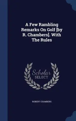 Quelques remarques décousues sur le golf [par R. Chambers]. Avec les règles - A Few Rambling Remarks On Golf [by R. Chambers]. With The Rules