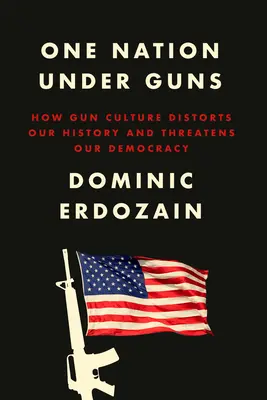 Une nation sous les armes : comment la culture des armes déforme notre histoire et menace notre démocratie - One Nation Under Guns: How Gun Culture Distorts Our History and Threatens Our Democracy