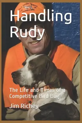 Rudy, la vie d'un chien d'oiseau de compétition : La vie et l'époque d'un chien d'oiseau de compétition - Handling Rudy: The Life and Times of a Competitive Bird Dog