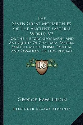 Les sept grandes monarchies de l'ancien monde oriental V2 : Ou l'histoire, la géographie et les antiquités de la Chaldée, de l'Assyrie, de Babylone, de la Médie, de la Perse, de la P - The Seven Great Monarchies Of The Ancient Eastern World V2: Or The History, Geography, And Antiquities Of Chaldaea, Assyria, Babylon, Media, Persia, P