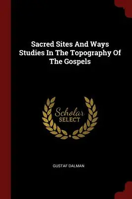 Sites et voies sacrés Études sur la topographie des Évangiles - Sacred Sites And Ways Studies In The Topography Of The Gospels
