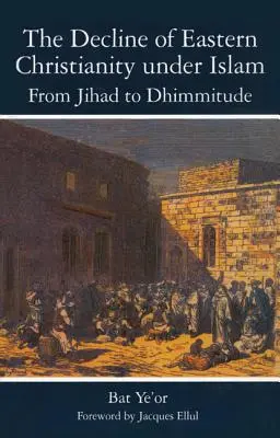 Le déclin du christianisme oriental sous l'Islam : Du djihad à la dhimmitude : Du septième au vingtième siècle - The Decline of Eastern Christianity Under Islam: From Jihad to Dhimmitude: Seventh-Twentieth Century