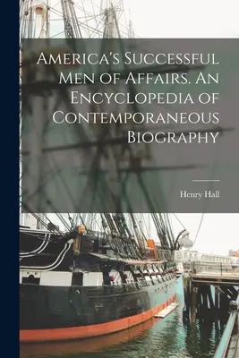 Les hommes d'affaires qui ont réussi en Amérique. Une encyclopédie de la biographie contemporaine - America's Successful men of Affairs. An Encyclopedia of Contemporaneous Biography