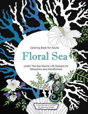 Floral Sea Adult Coloring Book : A Underwater Adventure Featuring Ocean Marine Life and Seascapes, Fish, Coral, Sea Creatures and More for Relaxation a - Floral Sea Adult Coloring Book: A Underwater Adventure Featuring Ocean Marine Life and Seascapes, Fish, Coral, Sea Creatures and More for Relaxation a