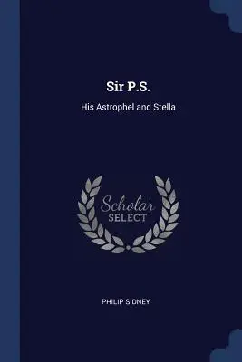 Sir P.S. : Son Astrophel et Stella - Sir P.S.: His Astrophel and Stella