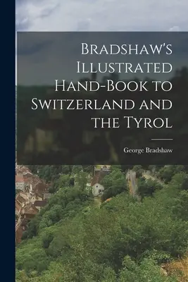 Bradshaw's Illustrated Hand-Book to Switzerland and the Tyrol (Manuel illustré de la Suisse et du Tyrol) - Bradshaw's Illustrated Hand-Book to Switzerland and the Tyrol