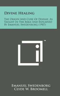 La guérison divine : L'origine et la guérison des maladies, telles qu'elles sont enseignées dans la Bible et expliquées par Emanuel Swedenborg (1907) - Divine Healing: The Origin and Cure of Disease, as Taught in the Bible and Explained by Emanuel Swedenborg (1907)