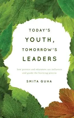 Les jeunes d'aujourd'hui, les leaders de demain : Comment les parents et les éducateurs peuvent influencer et guider le processus d'apprentissage - Today's Youth, Tomorrow's Leaders: How Parents and Educators Can Influence and Guide the Learning Process
