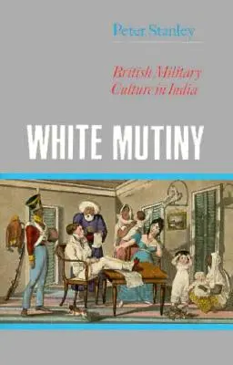 La mutinerie blanche : La culture militaire britannique en Inde - White Mutiny: British Military Culture in India