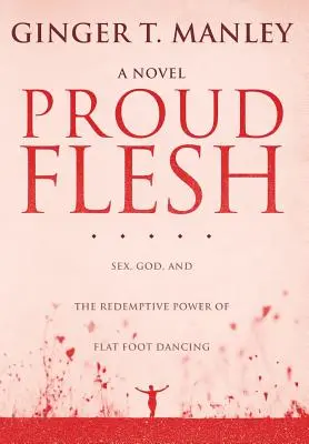 Proud Flesh : Sex, God, and the Redemptive Power of Flat Foot Dancing (La chair fière : le sexe, Dieu et le pouvoir rédempteur de la danse des pieds plats) - Proud Flesh: Sex, God, and the Redemptive Power of Flat Foot Dancing