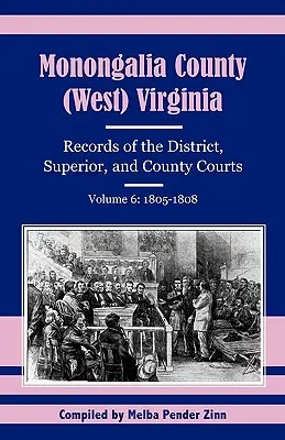 Comté de Monongalia, Virginie (occidentale) : Archives des tribunaux de district, supérieurs et de comté, Volume 6 : 1805-1808 - Monongalia County, (West) Virginia: Records of the District, Superior, and County Courts, Volume 6: 1805-1808