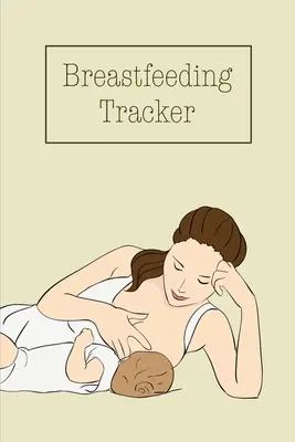 Journal de bord de l'allaitement : journal de bord de bébé pour suivre et enregistrer les tétées, le temps d'allaitement ou de pompage, livre, journal. - Breastfeeding Tracker: Baby's Daily Log To Track And Record Feedings, Nursing Or Pumping Time, Book, Journal