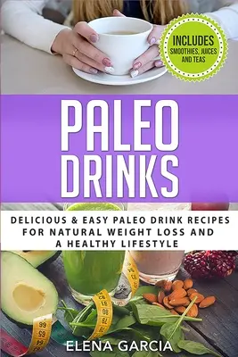 Paleo Drinks : Les recettes de boissons paléo faciles et délicieuses pour une perte de poids naturelle et un mode de vie sain - Paleo Drinks: Delicious and Easy Paleo Drink Recipes for Natural Weight Loss and A Healthy Lifestyle