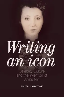 L'écriture d'une icône : la culture de la célébrité et l'invention d'Anas Nin - Writing an Icon: Celebrity Culture and the Invention of Anas Nin