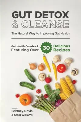 La santé de l'intestin - La façon naturelle d'améliorer la santé de l'intestin : Le livre de cuisine de la santé intestinale avec plus de 30 recettes délicieuses - Gut Detox & Cleanse - The Natural Way to Improving Gut Health: Gut Health Cookbook Featuring Over 30 Delicious Recipes