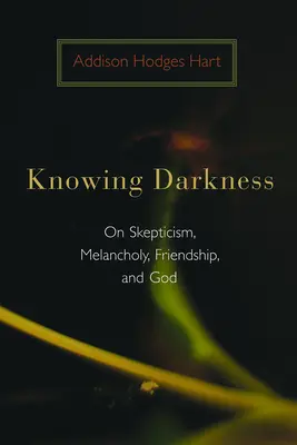Connaître les ténèbres : Le scepticisme, la mélancolie, l'amitié et Dieu - Knowing Darkness: On Skepticism, Melancholy, Friendship, and God