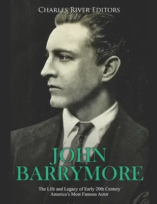 John Barrymore : La vie et l'héritage de l'acteur américain le plus célèbre du début du XXe siècle - John Barrymore: The Life and Legacy of Early 20th Century America's Most Famous Actor