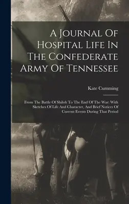 Un journal de la vie à l'hôpital dans l'armée confédérée du Tennessee : De la bataille de Shiloh à la fin de la guerre : avec des croquis de la vie et du caractère, - A Journal Of Hospital Life In The Confederate Army Of Tennessee: From The Battle Of Shiloh To The End Of The War: With Sketches Of Life And Character,