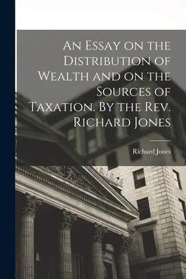 Essai sur la répartition des richesses et sur les sources d'imposition. Par le Révérend Richard Jones - An Essay on the Distribution of Wealth and on the Sources of Taxation. By the Rev. Richard Jones