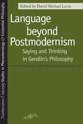 Le langage au-delà du postmodernisme : Dire et penser dans la philosophie de Gendlin - Language Beyond Postmodernism: Saying and Thinking in Gendlin Philosophy