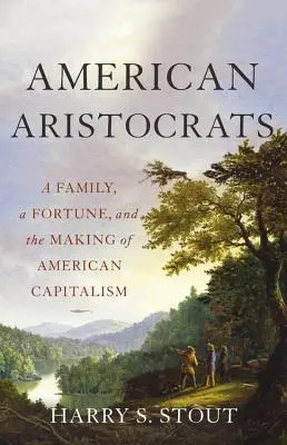 Aristocrates américains : Une famille, une fortune et la création du capitalisme américain - American Aristocrats: A Family, a Fortune, and the Making of American Capitalism