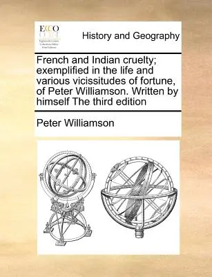 La cruauté des Français et des Indiens, illustrée par la vie et les diverses vicissitudes de la fortune de Peter Williamson. Écrite par lui-même, la troisième édition - French and Indian Cruelty; Exemplified in the Life and Various Vicissitudes of Fortune, of Peter Williamson. Written by Himself the Third Edition