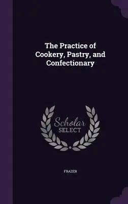 La pratique de la cuisine, de la pâtisserie et de la confiserie - The Practice of Cookery, Pastry, and Confectionary