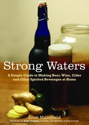 Les eaux fortes : Un guide simple pour fabriquer de la bière, du vin, du cidre et d'autres boissons spiritueuses à la maison - Strong Waters: A Simple Guide to Making Beer, Wine, Cider and Other Spirited Beverages at Home