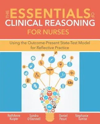 L'essentiel du raisonnement clinique pour les infirmières : L'utilisation du modèle Outcome-Present State-Test pour une pratique réflexive - The Essentials of Clinical Reasoning for Nurses: Using the Outcome-Present State-Test Model for Reflective Practice