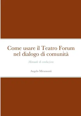Comment utiliser le Teatro Forum dans le dialogue communautaire : Manuel de conduite - Come usare il Teatro Forum nel dialogo di comunit: Manuale di conduzione
