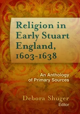 La religion dans l'Angleterre du début de l'ère Stuart, 1603-1638 : une anthologie de sources primaires - Religion in Early Stuart England, 1603-1638: An Anthology of Primary Sources