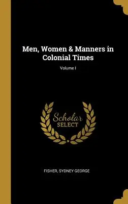 Hommes, femmes et mœurs à l'époque coloniale ; Volume I - Men, Women & Manners in Colonial Times; Volume I