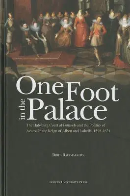 Un pied dans le palais : La cour des Habsbourg à Bruxelles et la politique d'accès sous le règne d'Albert et d'Isabelle, 1598-1621 - One Foot in the Palace: The Habsburg Court of Brussels and the Politics of Access in the Reign of Albert and Isabella, 1598-1621