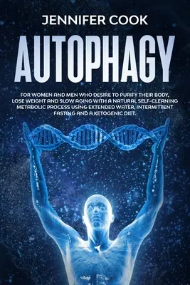 Autophagie : Pour les femmes et les hommes qui souhaitent purifier leur corps, perdre du poids et ralentir le vieillissement grâce à un métabolisme naturel autonettoyant. - Autophagy: For Women and Men who Desire to Purify their Body, Lose Weight and Slow Aging with a Natural Self-Cleaning Metabolic P