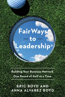 Fairways to Leadership(r) : Construire son réseau d'affaires une partie de golf à la fois - Fairways to Leadership(r): Building Your Business Network One Round of Golf at a Time