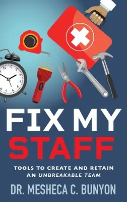 Réparer mon personnel : Outils pour créer et conserver une équipe inébranlable - Fix My Staff: Tools to Create and Retain an Unbreakable Team