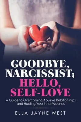 Goodbye, Narcissist ; Hello, Self-Love : Un guide pour surmonter les relations abusives et guérir vos blessures intérieures - Goodbye, Narcissist; Hello, Self-Love: A Guide to Overcoming Abusive Relationships and Healing Your Inner Wounds
