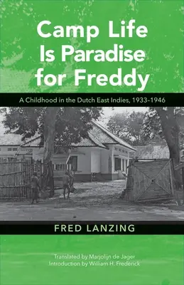 La vie de camp est un paradis pour Freddy : Une enfance dans les Indes néerlandaises, 1933-1946 - Camp Life Is Paradise for Freddy: A Childhood in the Dutch East Indies, 1933-1946