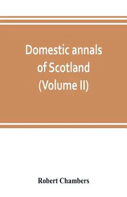 Annales domestiques de l'Ecosse, de la réforme à la révolution (Volume II) - Domestic annals of Scotland, from the reformation to the revolution (Volume II)