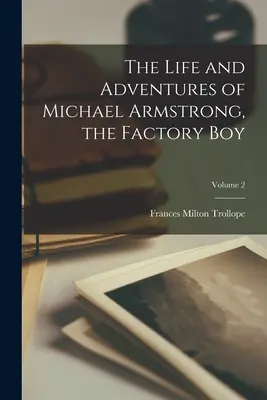 La vie et les aventures de Michael Armstrong, le garçon d'usine ; Volume 2 - The Life and Adventures of Michael Armstrong, the Factory Boy; Volume 2