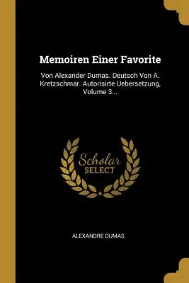 Mémoires d'un favori : Von Alexander Dumas. Deutsch Von A. Kretzschmar. Autorisirte Uebersetzung, Volume 3... - Memoiren Einer Favorite: Von Alexander Dumas. Deutsch Von A. Kretzschmar. Autorisirte Uebersetzung, Volume 3...