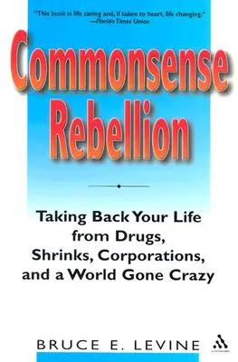La rébellion du bon sens : Reprendre sa vie contre les drogues, les psys, les entreprises et un monde devenu fou - Commonsense Rebellion: Taking Back Your Life from Drugs, Shrinks, Corporations, and a World Gone Crazy