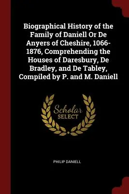 Histoire biographique de la famille de Daniell ou De Anyers du Cheshire, 1066-1876, comprenant les maisons de Daresbury, De Bradley et De Tabley, C - Biographical History of the Family of Daniell Or De Anyers of Cheshire, 1066-1876, Comprehending the Houses of Daresbury, De Bradley, and De Tabley, C