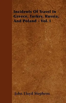 Incidents de voyage en Grèce, en Turquie, en Russie et en Pologne - Vol. I - Incidents Of Travel In Greece, Turkey, Russia, And Poland - Vol. I