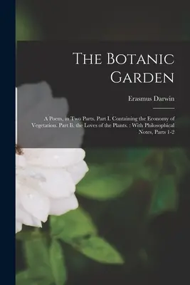 Le jardin botanique : Un poème en deux parties. Première partie : l'économie de la végétation. Partie Ii. les amours des plantes.. : Avec les philosophes - The Botanic Garden: A Poem, in Two Parts. Part I. Containing the Economy of Vegetation. Part Ii. the Loves of the Plants.: With Philosophi