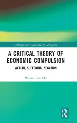 Une théorie critique de la contrainte économique : Richesse, souffrance, négation - A Critical Theory of Economic Compulsion: Wealth, Suffering, Negation